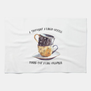 I Thought I Liked Coffee Turns Out I Like Creamer Kitchen Towel