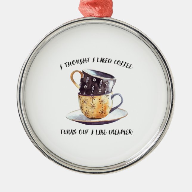I Thought I Liked Coffee Turns Out I Like Creamer Metal Ornament (Front)