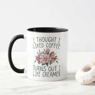 I Thought I Liked Coffee, Turns Out I Like Creamer Mug
