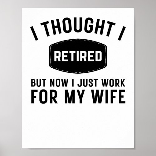 I thought i retired but now i jus work for my wife poster