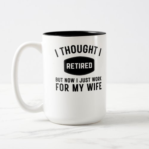 I thought i retired but now i jus work for my wife Two_Tone coffee mug