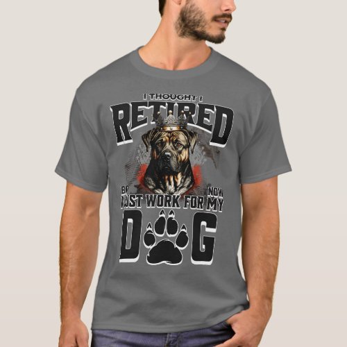I thought I retired but now I just work for my dog T_Shirt