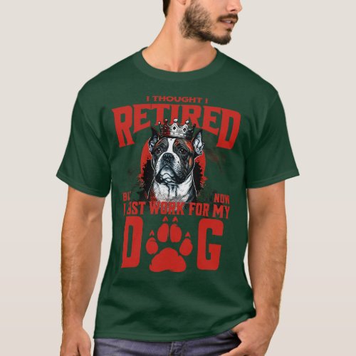 I Thought I Retired but Now I just work for my Dog T_Shirt