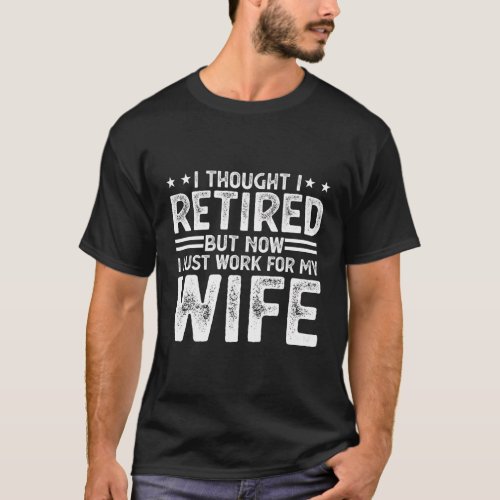 I Thought I Retired But Now I Just Work For My T_Shirt