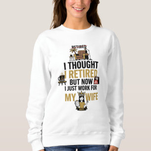 I THOUGHT I RETIRED, BUT NOW I JUST WORK FOR MY WI SWEATSHIRT