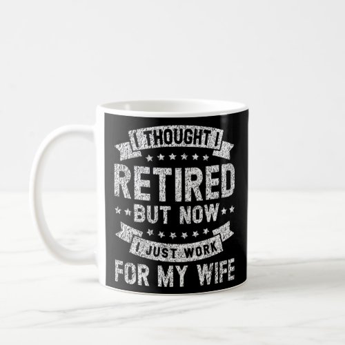 I Thought I Retired But Now I Just Work For My Wif Coffee Mug