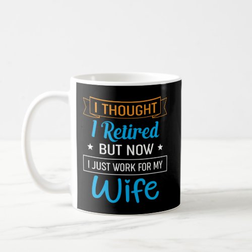 I Thought I Retired But Now I Just Work For My Wif Coffee Mug