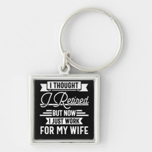 i thought i retired but now i just work for my wif keychain