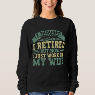 I Thought I Retired But Now I Just Work For My Wif Sweatshirt