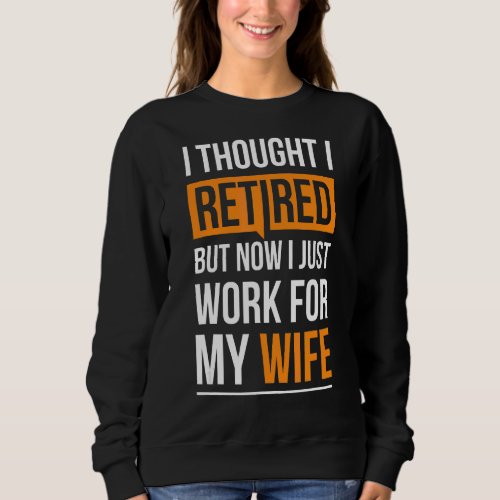 I Thought I Retired But Now I Just Work For My Wif Sweatshirt