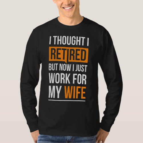 I Thought I Retired But Now I Just Work For My Wif T_Shirt