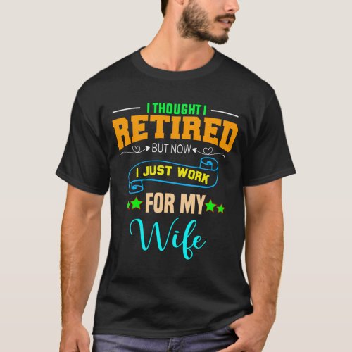 i thought i retired but now i just work for my wif T_Shirt