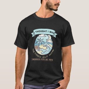 I Thought I Was Retired  But Now I Just Work For M T-Shirt