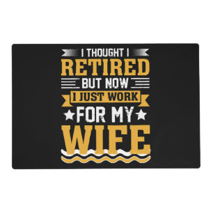 I thought I was retired but now I just work for my Placemat