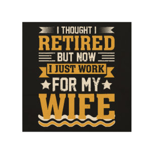 I thought I was retired but now I just work for my Wood Wall Art