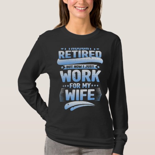 I Thought I Was Retired Husband I Work For My Wife T_Shirt