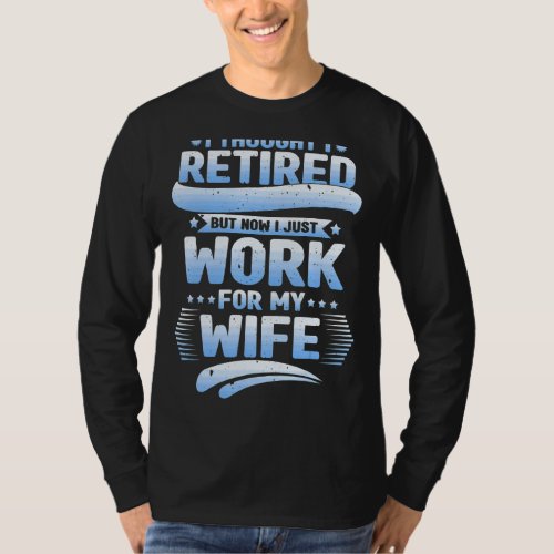 I Thought I Was Retired Husband I Work For My Wife T_Shirt
