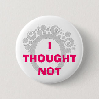 I THOUGHT NOT PINBACK BUTTON