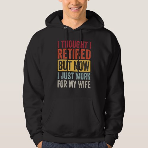 I Thought Retired But Now Work For My Wife Retirem Hoodie