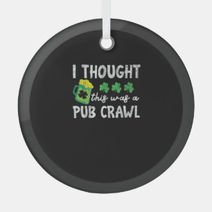 I Thought This Was A Pub Crawl Funny St Patricks D Glass Ornament