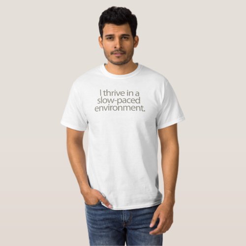 I thrive in a slow_paced environment T_Shirt