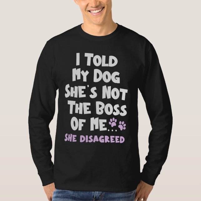 I Told My Dog She's Not The Boss Of Me She Disagre T-Shirt (Front)