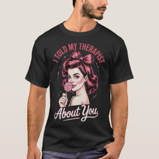 I Told My Therapist About You _2 T-Shirt