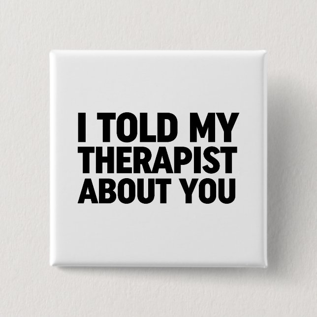 I Told My Therapist About You Button (Front)