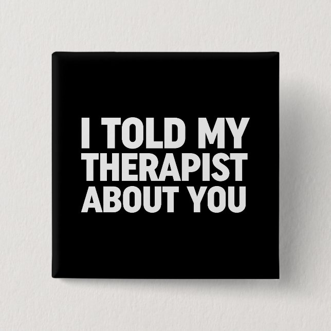 I Told My Therapist About You Button (Front)