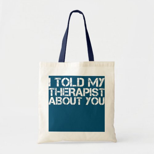 I TOLD MY THERAPIST ABOUT YOU Funny Therapy Idea  Tote Bag