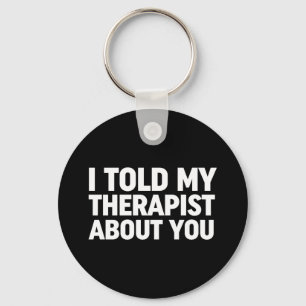 I Told My Therapist About You Keychain