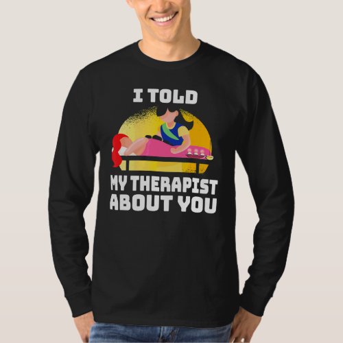 I Told My Therapist About You  Sarcasm Mental Heal T_Shirt