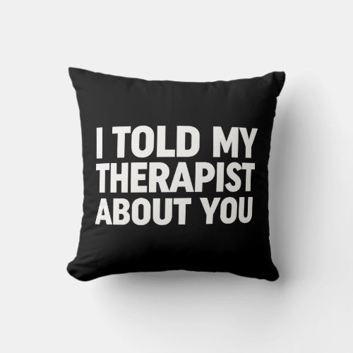 I Told My Therapist About You Throw Pillow