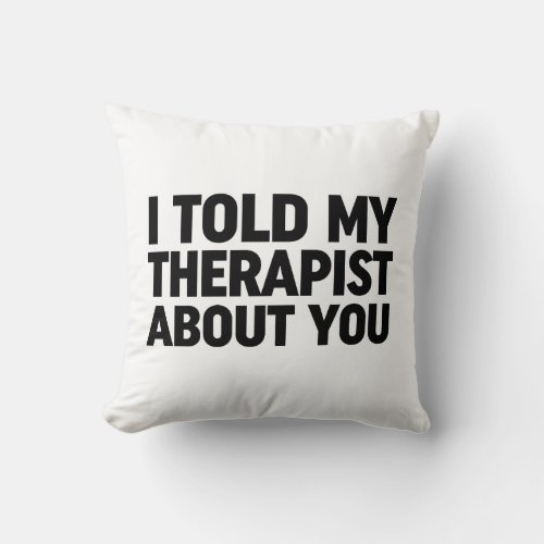 I Told My Therapist About You Throw Pillow