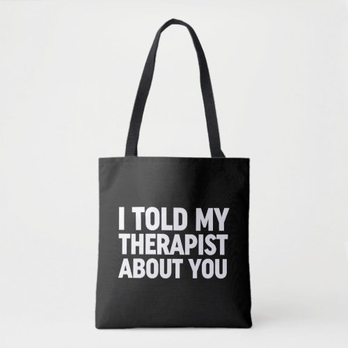 I Told My Therapist About You Tote Bag