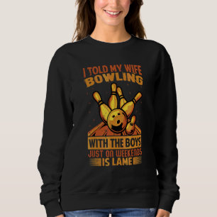 I Told My Wife Bowling With The Boys Just On Weeke Sweatshirt