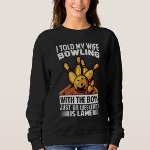 I Told My Wife Bowling With The Boys Just On Weeke Sweatshirt