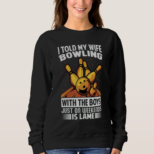 I Told My Wife Bowling With The Boys Just On Weeke Sweatshirt (Front)