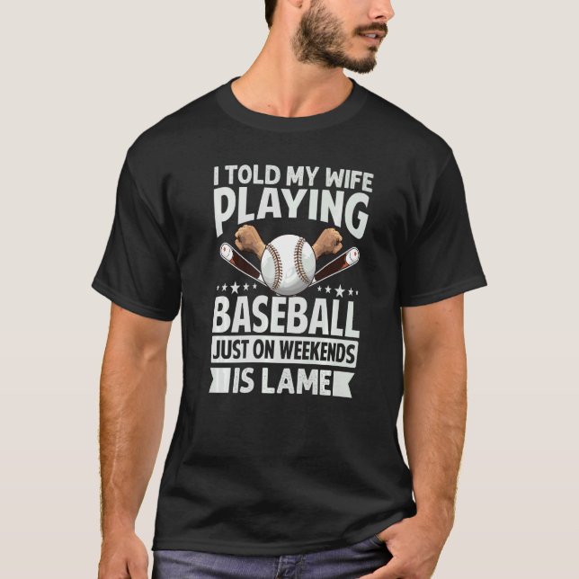I Told My Wife Playing Baseball Just On Weekends I T-Shirt (Front)