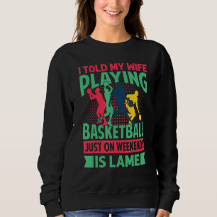 I Told My Wife Playing Basketball Just On Weekends Sweatshirt