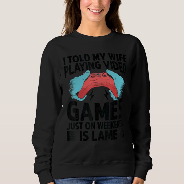 I Told My Wife Playing Video Games Just On Weekend Sweatshirt (Front)
