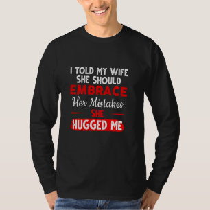 I Told My Wife She Should Embrace Her Mistakes Hum T-Shirt