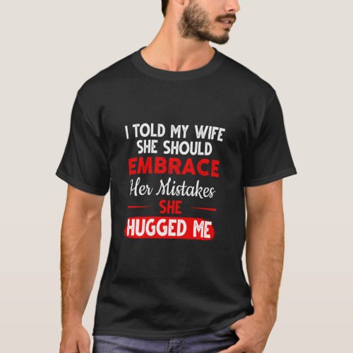 I Told My Wife She Should Embrace Her Mistakes Hum T_Shirt