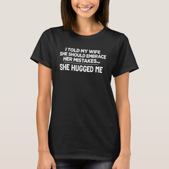 I Told My Wife To Embrace Her Mistakes Funny Sayin T-Shirt (Front)