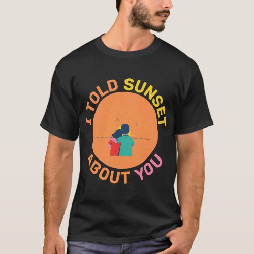I Told Sunset About You                            T_Shirt