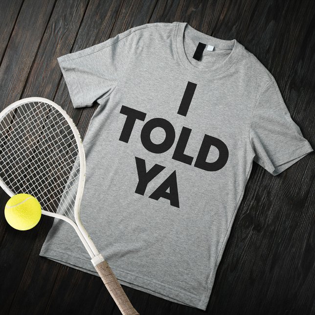 I Told Ya T-Shirt (I Told Ya)