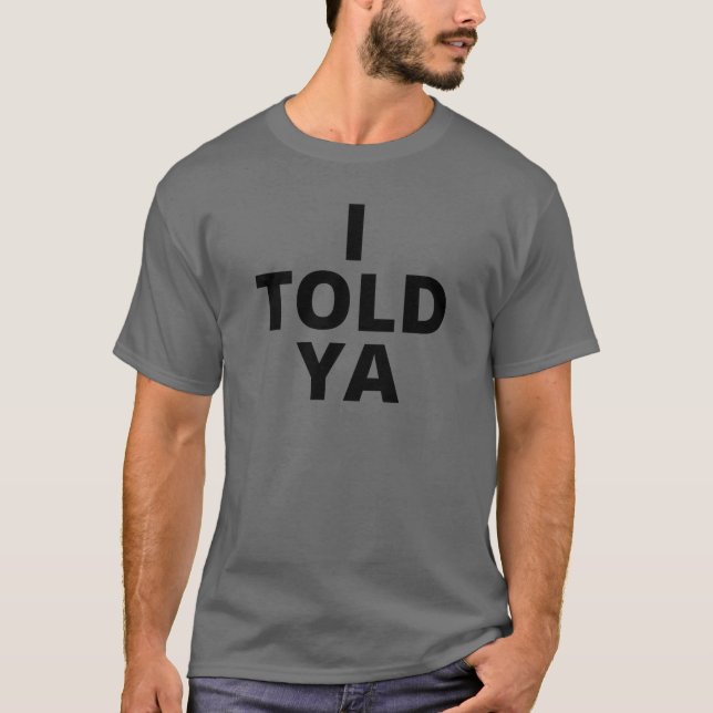 I TOLD YA Tshirt Proof Amazement Funny Tee  (Front)