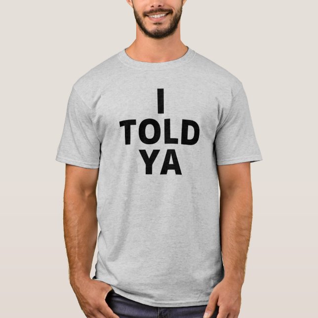 I TOLD YA Tshirt Proof Amazement Funny Tee  (Front)