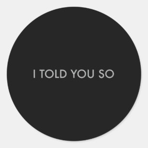 I Told You So Classic Round Sticker