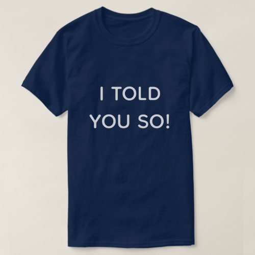 I Told You So Modern Typography Navy Blue T_Shirt